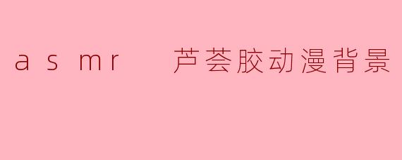 asmr 芦荟胶动漫背景